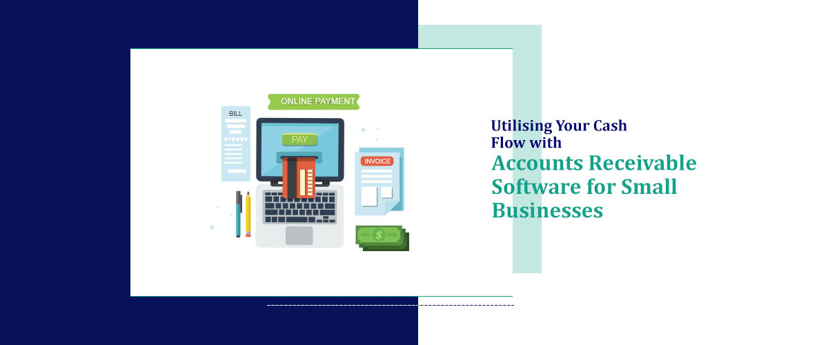 Utilising Your Cash Flow with Accounts Receivable Software for Small Businesses